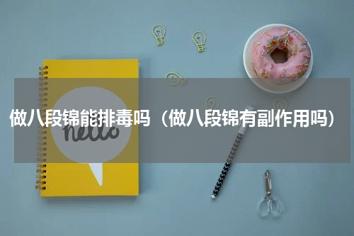 做八段锦能排毒吗（做八段锦有副作用吗）