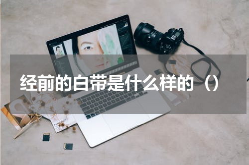 经前的白带是什么样的（）