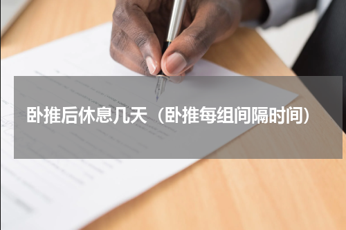 卧推后休息几天（卧推每组间隔时间）
