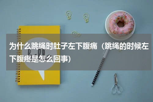 为什么跳绳时肚子左下腹痛（跳绳的时候左下腹疼是怎么回事）