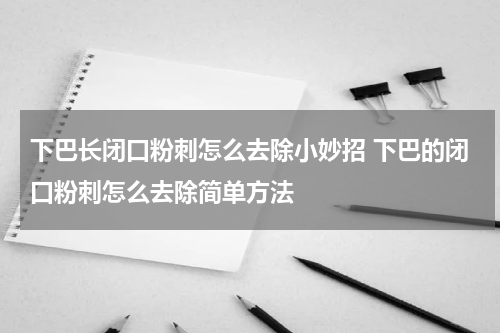 下巴长闭口粉刺怎么去除小妙招 下巴的闭口粉刺怎么去除简单方法