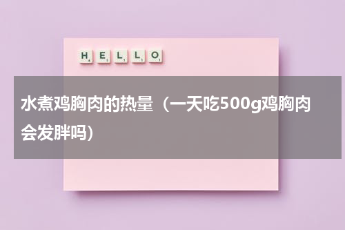 水煮鸡胸肉的热量（一天吃500g鸡胸肉会发胖吗）