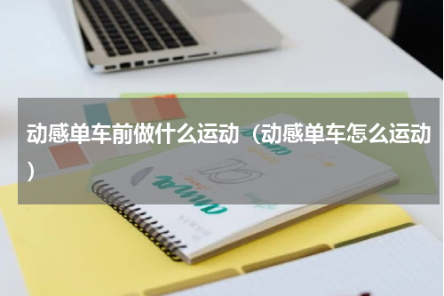 动感单车前做什么运动（动感单车怎么运动）