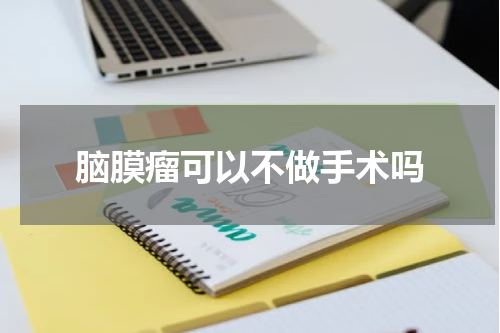 脑膜瘤可以不做手术吗
