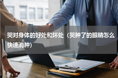 哭对身体的好处和坏处（哭肿了的眼睛怎么快速消肿）