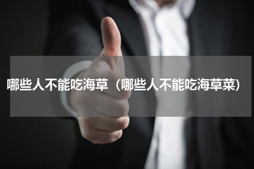 哪些人不能吃海草（哪些人不能吃海草菜）
