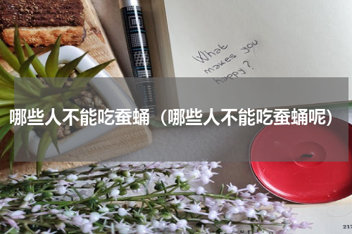 哪些人不能吃蚕蛹（哪些人不能吃蚕蛹呢）