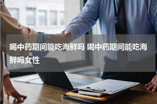 喝中药期间能吃海鲜吗 喝中药期间能吃海鲜吗女性