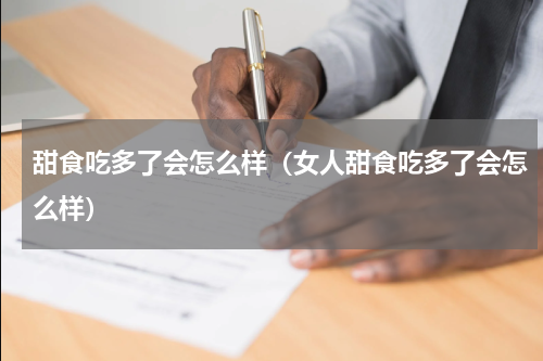 甜食吃多了会怎么样（女人甜食吃多了会怎么样）