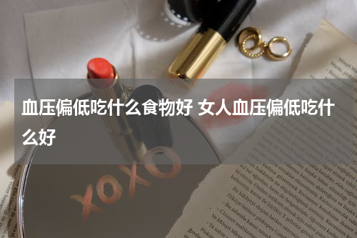 血压偏低吃什么食物好 女人血压偏低吃什么好