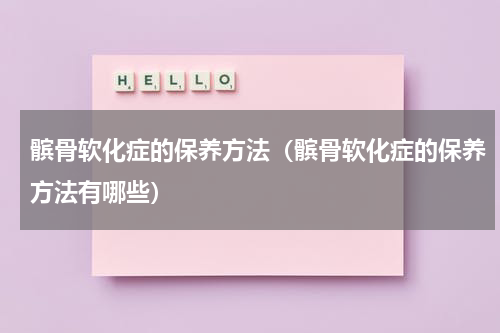 髌骨软化症的保养方法（髌骨软化症的保养方法有哪些）