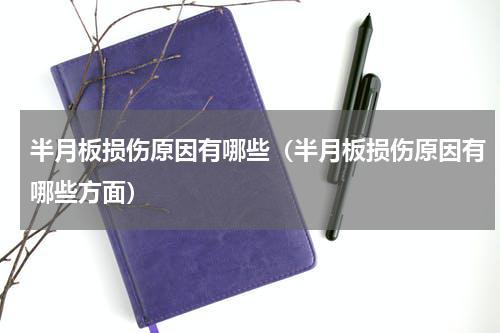 半月板损伤原因有哪些（半月板损伤原因有哪些方面）