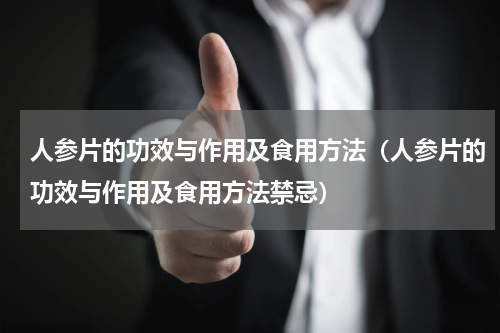 人参片的功效与作用及食用方法（人参片的功效与作用及食用方法禁忌）