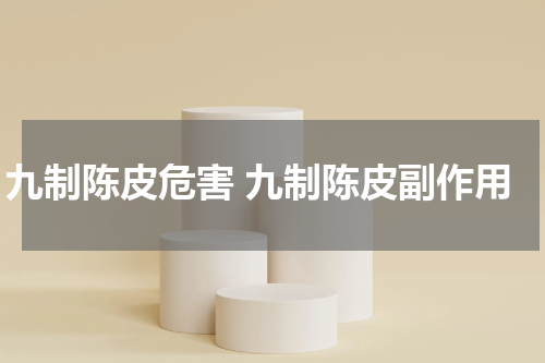 九制陈皮危害 九制陈皮副作用