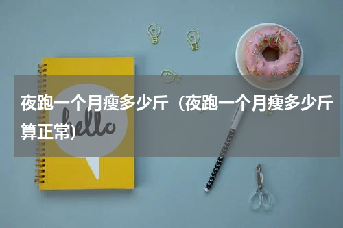 夜跑一个月瘦多少斤（夜跑一个月瘦多少斤算正常）