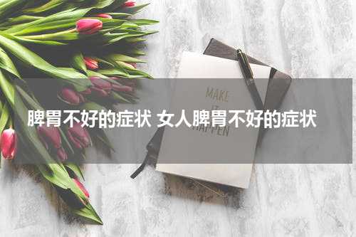 脾胃不好的症状 女人脾胃不好的症状