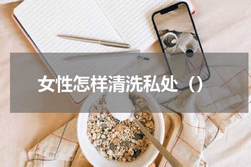 女性怎样清洗私处（）
