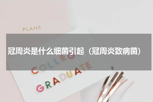 冠周炎是什么细菌引起（冠周炎致病菌）