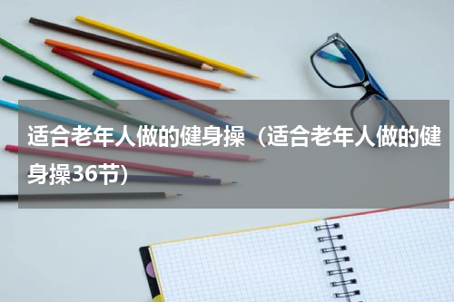 适合老年人做的健身操（适合老年人做的健身操36节）