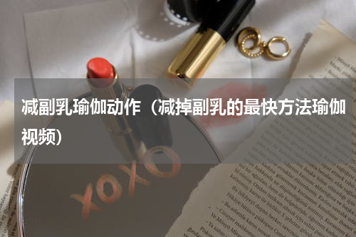 减副乳瑜伽动作（减掉副乳的最快方法瑜伽视频）