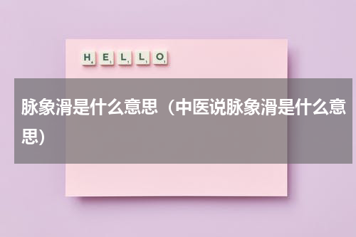 脉象滑是什么意思（中医说脉象滑是什么意思）