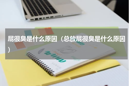屁很臭是什么原因（总放屁很臭是什么原因）