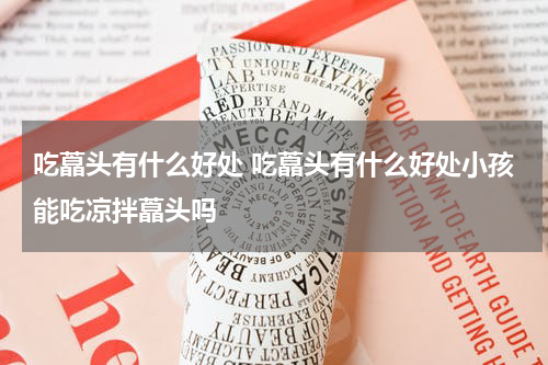 吃藠头有什么好处 吃藠头有什么好处小孩能吃凉拌藠头吗