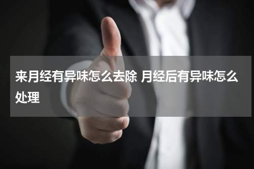 来月经有异味怎么去除 月经后有异味怎么处理