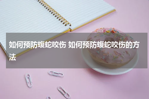如何预防蝮蛇咬伤 如何预防蝮蛇咬伤的方法