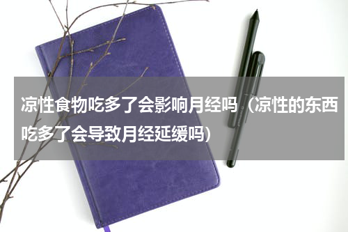 凉性食物吃多了会影响月经吗（凉性的东西吃多了会导致月经延缓吗）
