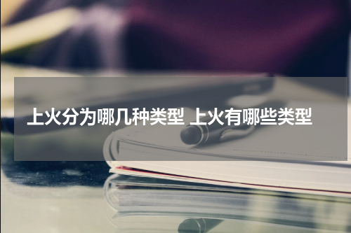 上火分为哪几种类型 上火有哪些类型