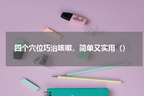 四个穴位巧治咳嗽，简单又实用（）