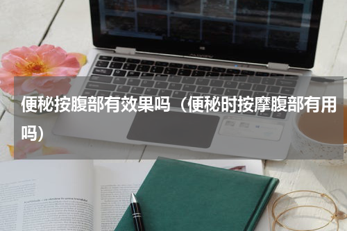 便秘按腹部有效果吗（便秘时按摩腹部有用吗）