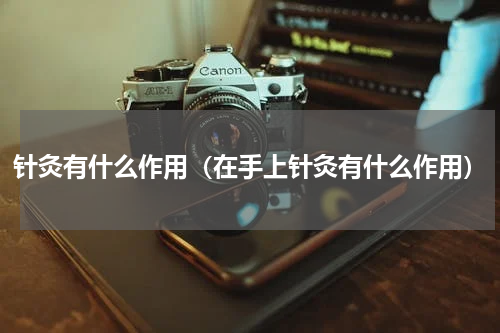 针灸有什么作用（在手上针灸有什么作用）