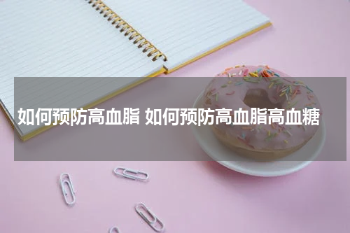 如何预防高血脂 如何预防高血脂高血糖