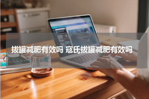 拔罐减肥有效吗 寇氏拔罐减肥有效吗