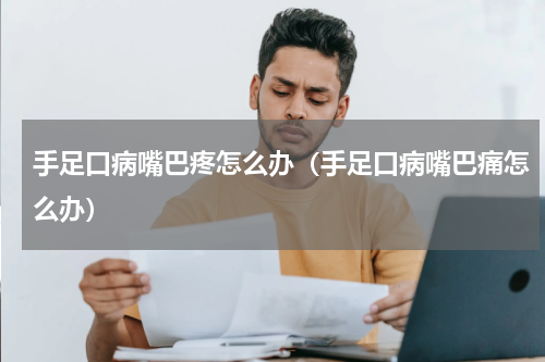 手足口病嘴巴疼怎么办（手足口病嘴巴痛怎么办）