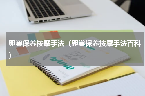 卵巢保养按摩手法（卵巢保养按摩手法百科）