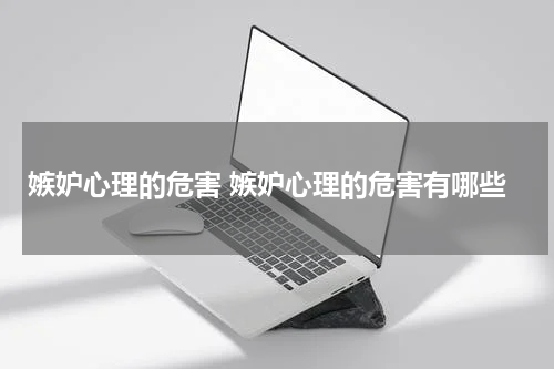 嫉妒心理的危害 嫉妒心理的危害有哪些