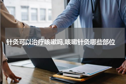 针灸可以治疗咳嗽吗,咳嗽针灸哪些部位