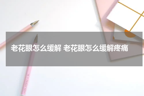 老花眼怎么缓解 老花眼怎么缓解疼痛