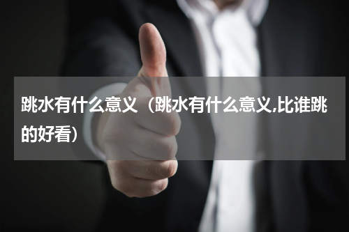 跳水有什么意义（跳水有什么意义,比谁跳的好看）