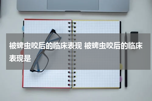 被蜱虫咬后的临床表现 被蜱虫咬后的临床表现是