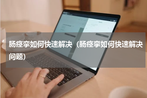 肠痉挛如何快速解决（肠痉挛如何快速解决问题）