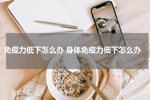 免疫力低下怎么办 身体免疫力低下怎么办
