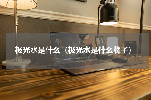 极光水是什么（极光水是什么牌子）