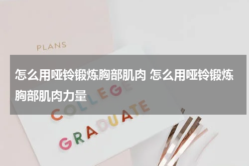 怎么用哑铃锻炼胸部肌肉 怎么用哑铃锻炼胸部肌肉力量