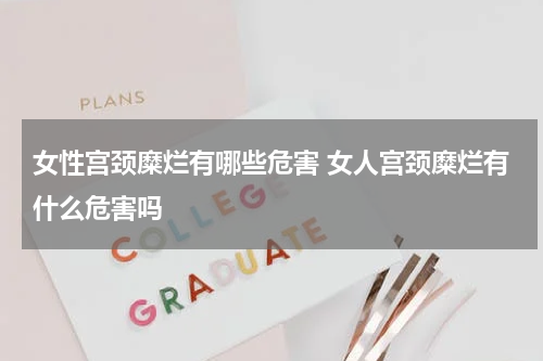 女性宫颈糜烂有哪些危害 女人宫颈糜烂有什么危害吗