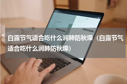 白露节气适合吃什么润肺防秋燥（白露节气适合吃什么润肺防秋燥）