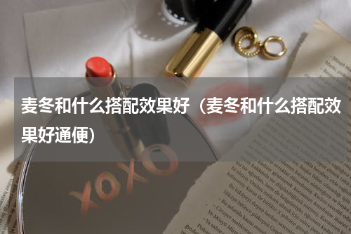麦冬和什么搭配效果好（麦冬和什么搭配效果好通便）